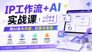 IP工作流+AI实战课,从0搭建IP工作流,用AI放大内容、经营与变现-21资源库