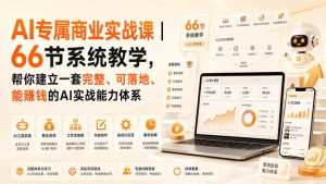 AI专属商业实战课｜66节系统教学，帮你建立一套完整、可落地、能賺钱的AI实战能力体系-21资源库
