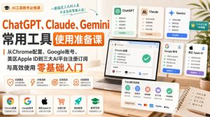 ChatGPT、Claude、Gemini常用工具使用准备课|从Chrome配置、Google账号、美区Apple ID到三大AI平台注册订阅与高效使用零基础入门-21资源库