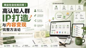 商业社会化知识库|高认知人群IP打造与内容变现完整方法论【文档】-21资源库