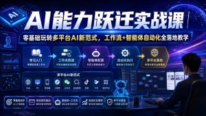 AI能力跃迁实战课|零基础玩转多平台AI新范式,工作流+智能体自动化全落地教学-21资源库