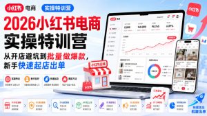 2026小红书电商实操特训营,从开店避坑到批量做爆款,新手快速起店出单-21资源库