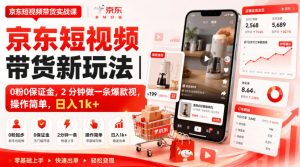 京东短视频带货新玩法|0粉0保证金,2分钟做一条爆款视,操作简单,日入1k+【揭秘】-21资源库