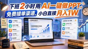 下班2小时用AI一键做PPT,免费接单渠道,小白直接月入1W【揭秘】-21资源库