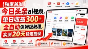 【独家首发】今日头条ai视频，单日收益300+，全自动保姆级教程，实测20天稳定提现【揭秘】-21资源库