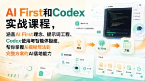 AI First和Codex实战课,涵盖AI First理念、提示词工程、Codex使用与智能体搭建,掌握从模糊想法到完整方案的AI落地能力-21资源库