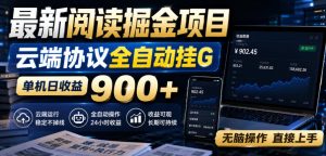最新阅读掘金项目，云端协议全自动挂G，单机日收益900+，无脑操作直接上手【揭秘】-21资源库