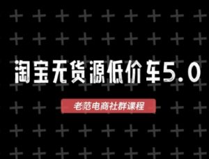 淘宝无货源价车5.0,2026最新VIP淘宝无货源课程,1688代发,蓝海选品,零成本创业首选(更新26年8月3日)-21资源库