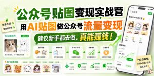 公众号贴图变现实战营,用AI贴图做公众号流量变现,建议新手都去做,真能賺钱!-21资源库