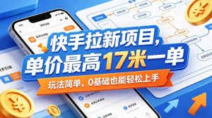 快手拉新项目，单价最高17米一单，玩法简单，0基础也能轻松上手（更新08月07日）-21资源库