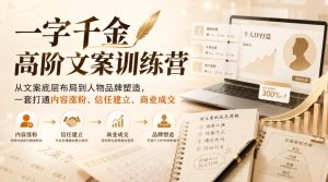 一字千金高阶文案训练营,从文案底层布局到人物品牌塑造,一套打通内容涨粉、信任建立、商业成交-21资源库