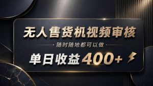 无人售货机视频审核,随时随地都可以做,单日收益400+,有手就能做【揭秘】-21资源库