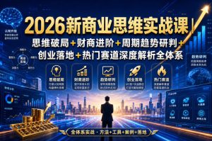2026新商业思维实战课｜思维破局+财商进阶+周期趋势研判+创业落地+热门赛道深度解析全体系-21资源库
