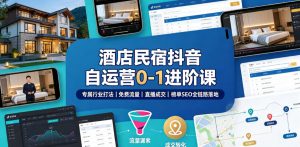 酒店民宿抖音自运营0-1进阶课|专属行业打法、免费流量+直播成交+榜单SEO全链路落地-21资源库