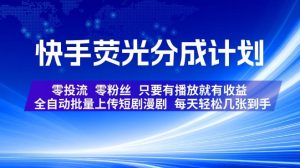 快手荧光分成计划，全自动批量上传短剧漫剧，每天轻松几张到手，零投流零粉丝，只要有播放就有收益【揭秘】-21资源库