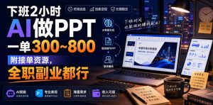 下班2小时AI做PPT，一单300~800，附接单资源，全职副业都行【揭秘】-21资源库
