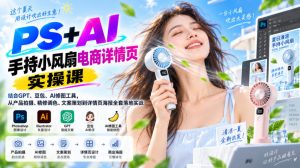 PS+AI手持小风扇电商详情页实操课|结合GPT、豆包、AI修图工具,从产品拍摄、精修调色、文案策划到详情页海报全套落地实战-21资源库