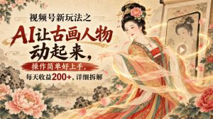 视频号新玩法之AI让古画人物动起来,操作简单好上手,每天收益200+,详细拆解-21资源库