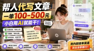 帮人代写文章,一单100-500,小白用AI就能干,附内部接单渠道,副业全职都行【揭秘】-21资源库