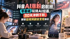 抖音AI涨粉启航班,零基础玩转AI绘画,30天冲刺千粉,解锁短视频副业变现路径-21资源库