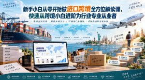 新手小白从零开始做进口跨境全方位解读课，快速从跨境小白进阶为行业专业从业者-21资源库