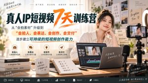 真人IP短视频7天训练营,从“会拍素材”升级到“会拍人、会表达、会创作、会交付”,逐步建立可持续的短视频创作能力-21资源库