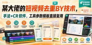 某大佬的短视频去重搬运技术,手法+CR软件,工具参数模板直接复用-21资源库
