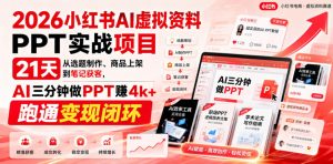 2026小红书AI虚拟资料PPT实战项目,21天从选题制作、商品上架到笔记获客,AI三分钟做PPT赚4k+跑通变现闭环-21资源库