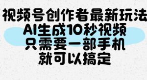 视频号创作者最新玩法,AI一键生成10秒视频,只需要一部手机就可以搞定-21资源库