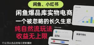 闲鱼小红书实物电商,纯自然流玩法,一个被忽略的长久生意,收益无上限【揭秘】-21资源库
