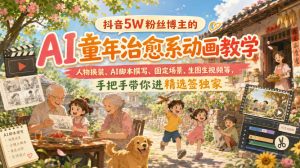 抖音5W粉丝博主的AI童年治愈系动画教学,人物换装、AI脚本撰写、固定场景、生图生视频等,手把手带你进精选签独家-21资源库