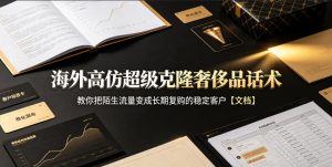 海外高仿超级克隆奢侈品话术,教你把陌生流量变成长期复购的稳定客户【文档】-21资源库