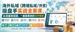 海外私域(跨境私域/外贸)操盘手实战全案课,从流量到回款,一套能落地的SOP系统-21资源库
